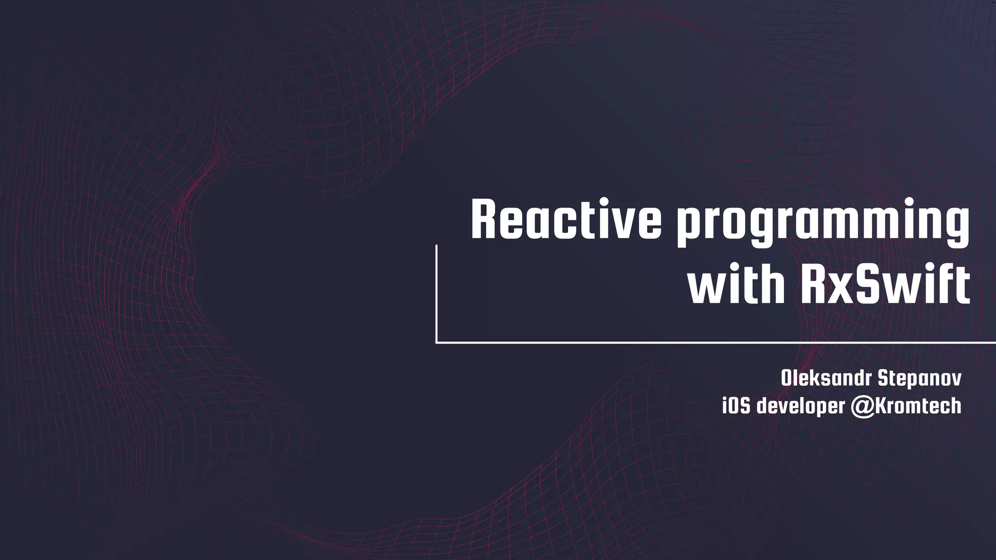 Reactive programming
with RxSwift
Oleksandr Stepanov
iOS developer @Kromtech
 