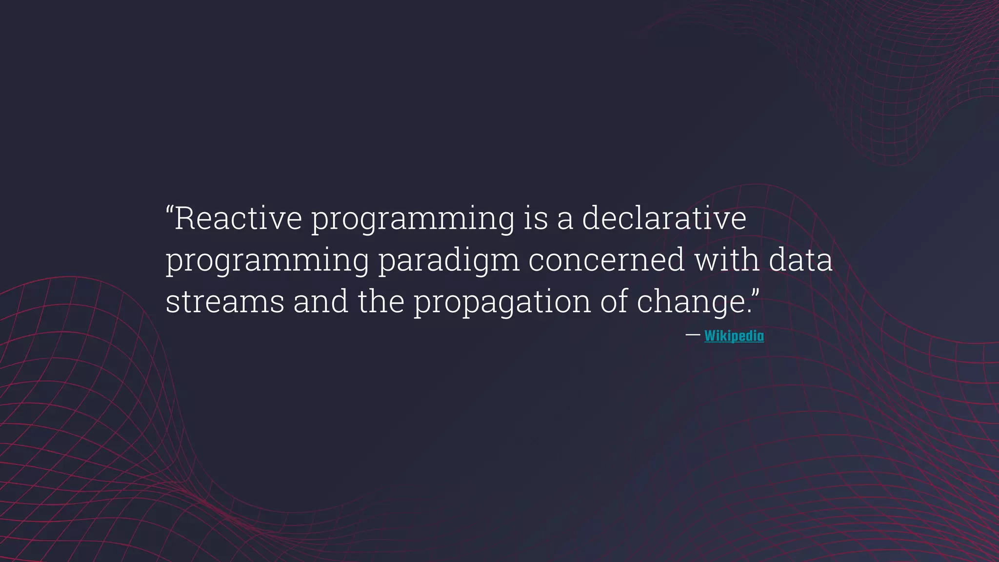 ⼀一 Wikipedia
“Reactive programming is a declarative
programming paradigm concerned with data
streams and the propagation of change.”
 