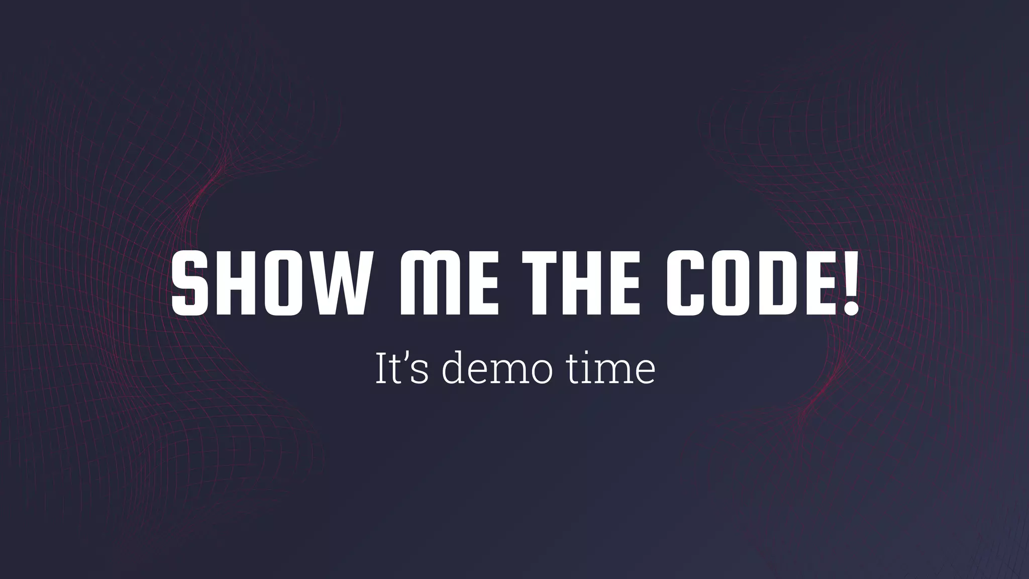 SHOW ME THE CODE!
It’s demo time
 