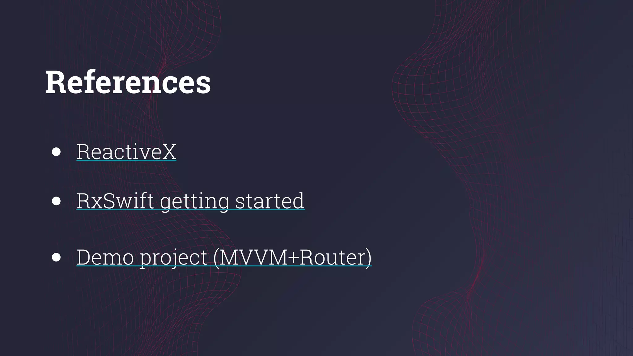 References
● ReactiveX
● RxSwift getting started
● Demo project (MVVM+Router)
 