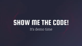 SHOW ME THE CODE!
It’s demo time
 