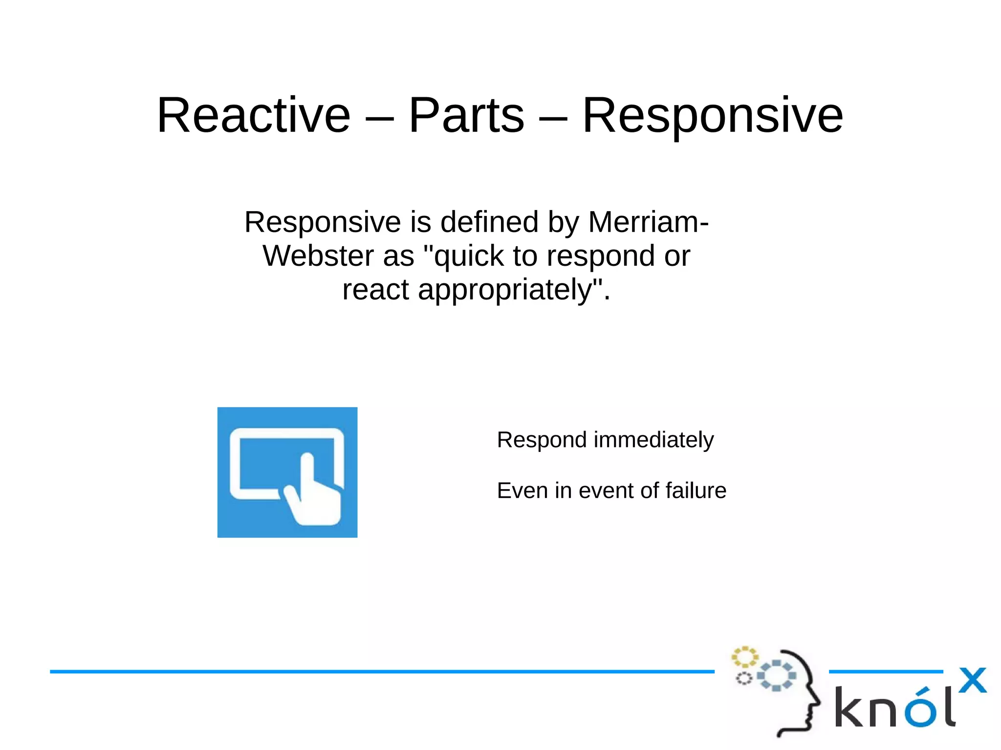 Reactive –– PPaarrttss –– RReessppoonnssiivvee 
Responsive is defined by Merriam- 
Webster as "quick to respond or 
react appropriately". 
Respond immediately 
Even in event of failure 
 