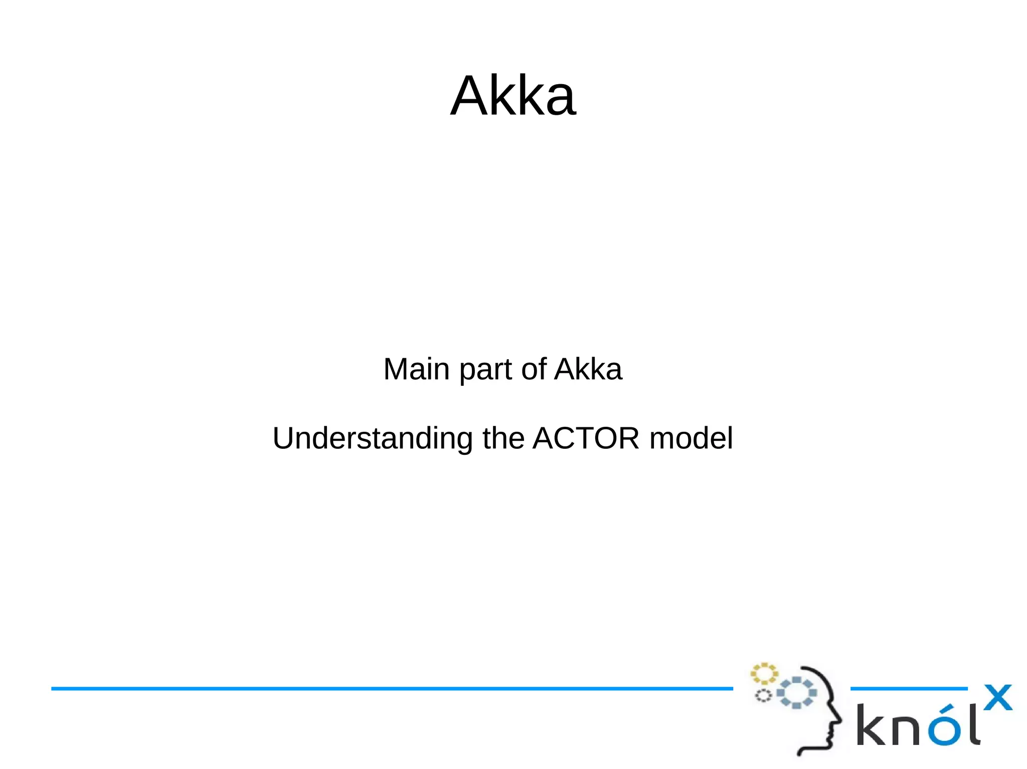 Akka 
Main part of Akka 
Understanding the ACTOR model 
 