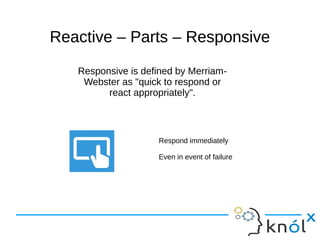 Reactive –– PPaarrttss –– RReessppoonnssiivvee 
Responsive is defined by Merriam- 
Webster as "quick to respond or 
react appropriately". 
Respond immediately 
Even in event of failure 
 