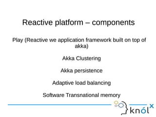 Reactive ppllaattffoorrmm –– ccoommppoonneennttss 
Play (Reactive we application framework built on top of 
akka) 
Akka Clustering 
Akka persistence 
Adaptive load balancing 
Software Transnational memory 
 
