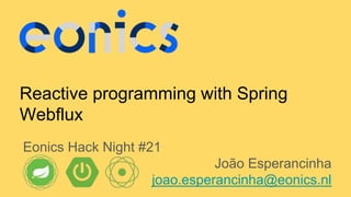 Reactive programming with Spring
Webflux
Eonics Hack Night #21
João Esperancinha
joao.esperancinha@eonics.nl
 
