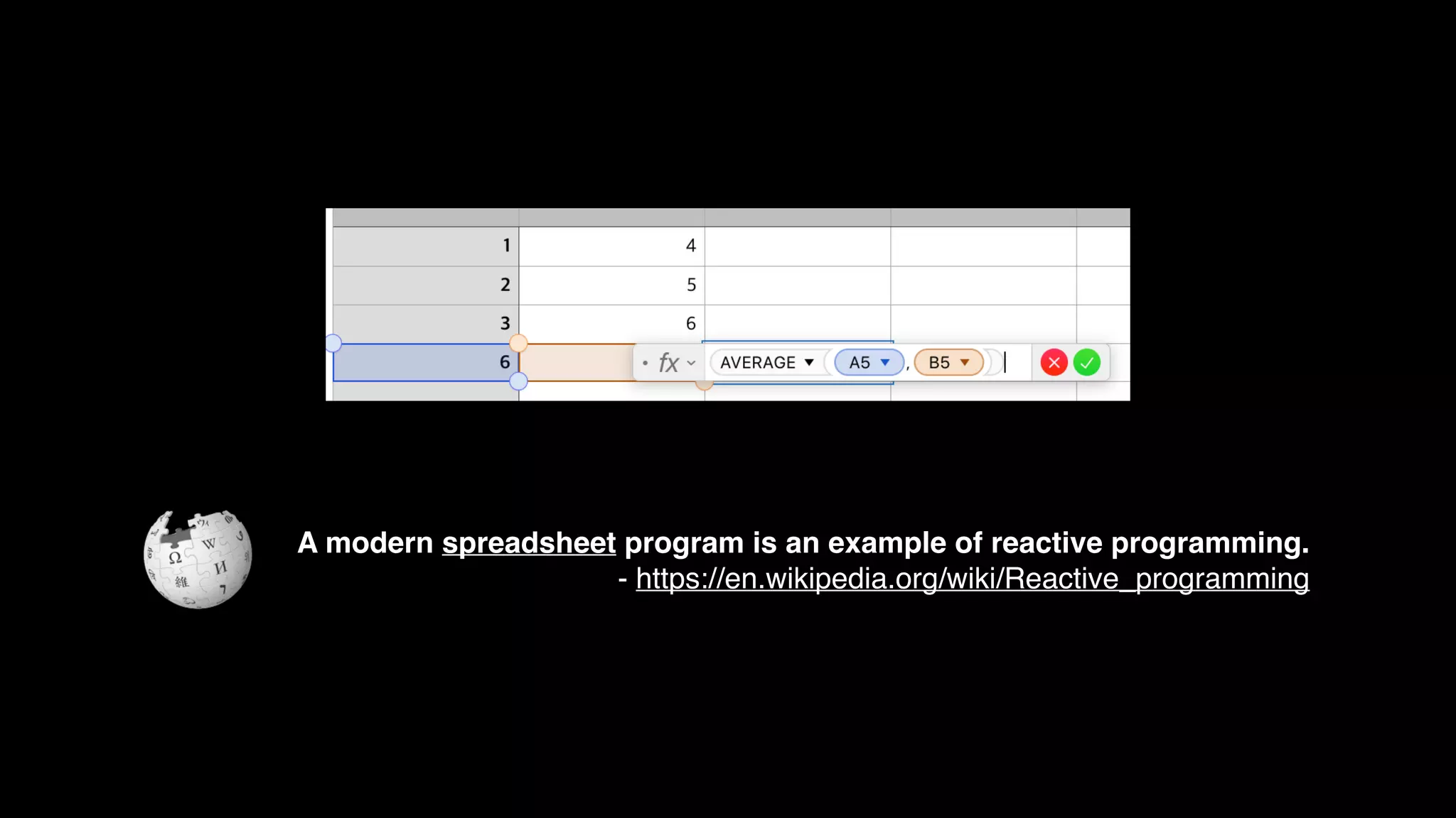 A modern spreadsheet program is an example of reactive programming.
- https://en.wikipedia.org/wiki/Reactive_programming