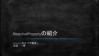 ReactivePropertyの紹介
2015/02/20 めとべや東京 #7
大田 一希
 