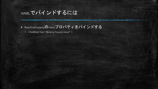 XAMLでバインドするには
 ReactivePropertyのValueプロパティをバインドする
– <TextBlock Text=“{Binding Property.Value}” />
 