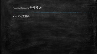 ReactivePropertyを使うと
 とても宣言的！
 