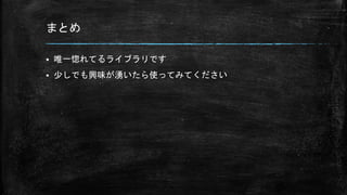 まとめ
 唯一惚れてるライブラリです
 少しでも興味が湧いたら使ってみてください
 