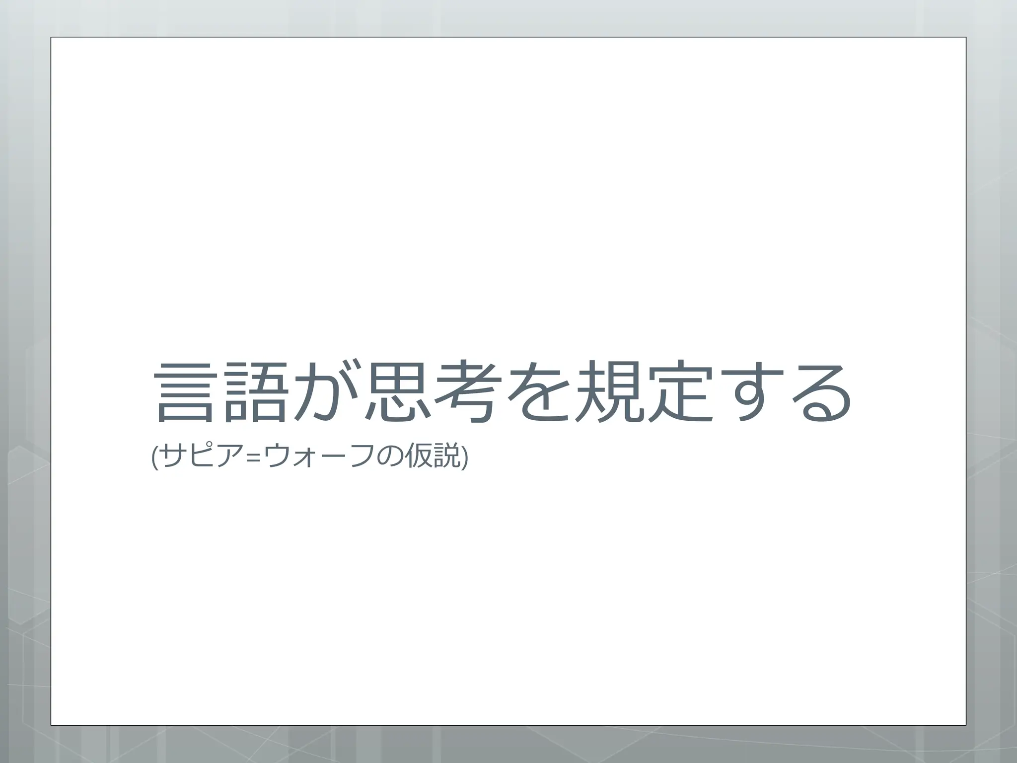言語が思考を規定する
(サピア=ウォーフの仮説)
 