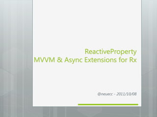 ReactiveProperty
MVVM & Async Extensions for Rx



                  @neuecc - 2011/10/08
 