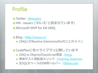 Profile
 Twitter: @neuecc
 HN : neuecc ("のいえ"と読ませています)

 Microsoft   MVP for C# LINQ

 Blog   : http://neue.cc/
     ...
