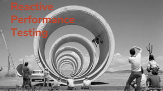 Reactive
Performance
Testing
 