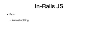 In-Rails JS
• Pros:

• Almost nothing
 