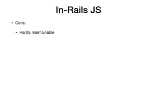In-Rails JS
• Cons:

• Hardly maintainable

• supports only in-browser JSX
 