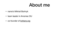 About me
• name’s Mikhail Bortnyk

• team leader in Amoniac OU

• co-founder of kottans.org

• Ruby language researcher
 