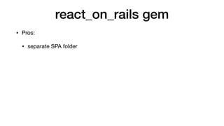 react_on_rails gem
• Pros:

• separate SPA folder

• a lot of helpers for react and redux
 