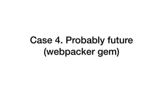 webpacker gem
• Pros and Cons
 