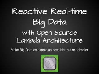 Reactive Real-time
Big Data
with Open Source
Lambda Architecture
Make Big Data as simple as possible, but not simpler
 
