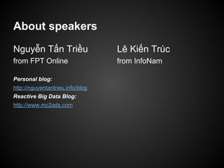 About speakers
Nguyễn Tấn Triều
from FPT Online
Personal blog:
http://nguyentantrieu.info/blog
Reactive Big Data Blog:
http://www.mc2ads.com
Lê Kiến Trúc
from InfoNam
 