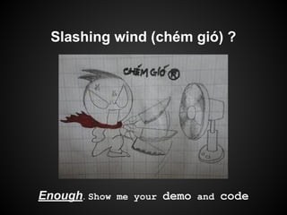 Slashing wind (chém gió) ?
Enough. Show me your demo and code
 