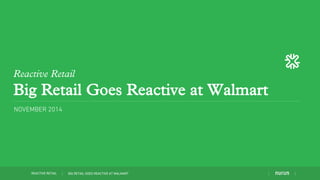 Reactive Retail 
Big Retail Goes Reactive at Walmart 
NOVEMBER 2014 
REACTIVE RETAIL BIG RETAIL GOES REACTIVE AT WALMART 
 