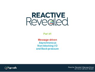 Reactive Revealed: Message Driven
with Konrad `@ktosopl` Malawski
Part #1
Message-driven
Asynchronous
Non-blocking I/O
and Back-pressure
 