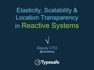 Elasticity, Scalability &
Location Transparency
in Reactive Systems
√
Deputy CTO
@viktorklang
 