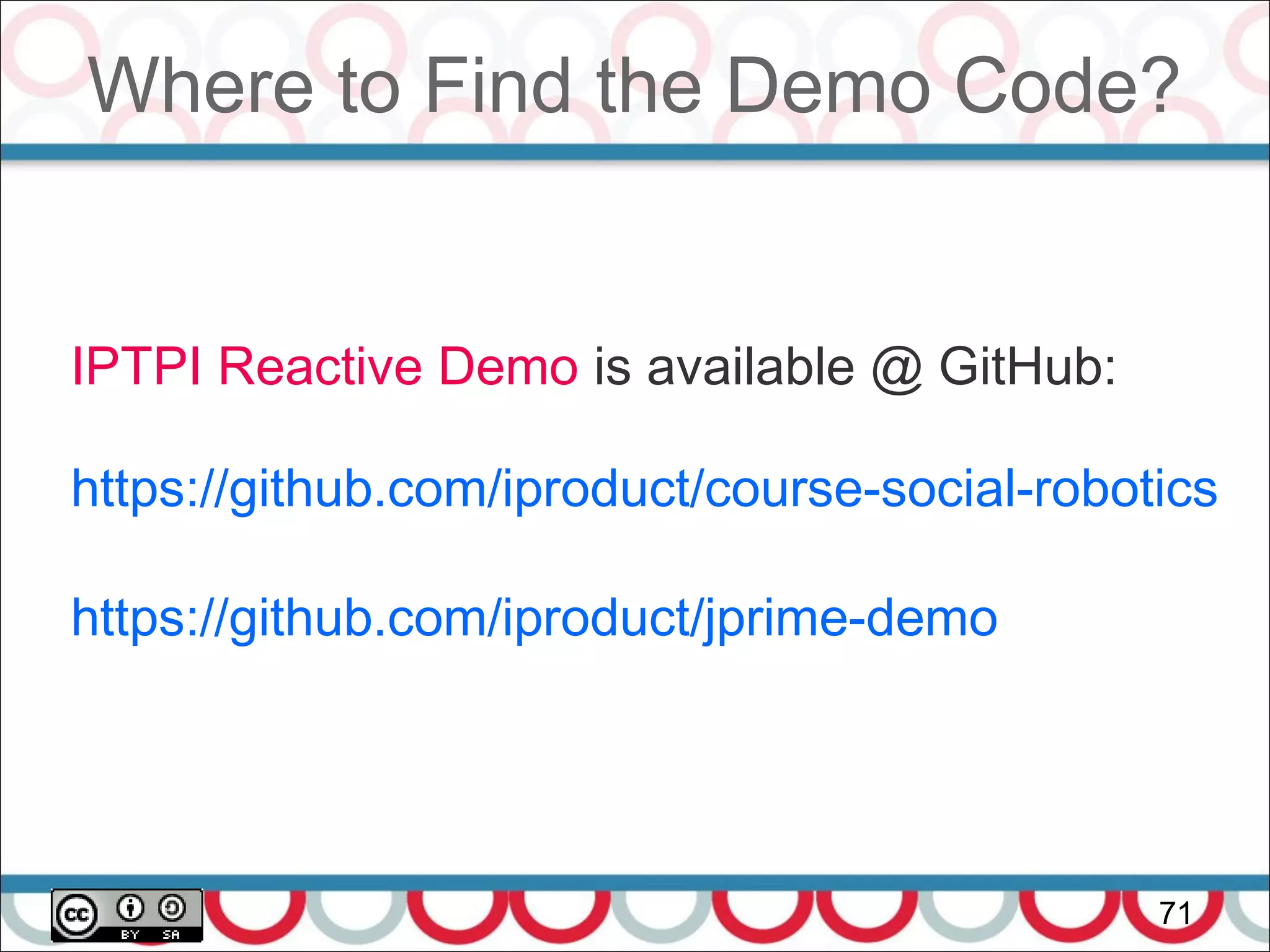 Where to Find the Demo Code?
71
IPTPI Reactive Demo is available @ GitHub:
https://github.com/iproduct/course-social-robotics
https://github.com/iproduct/jprime-demo
 