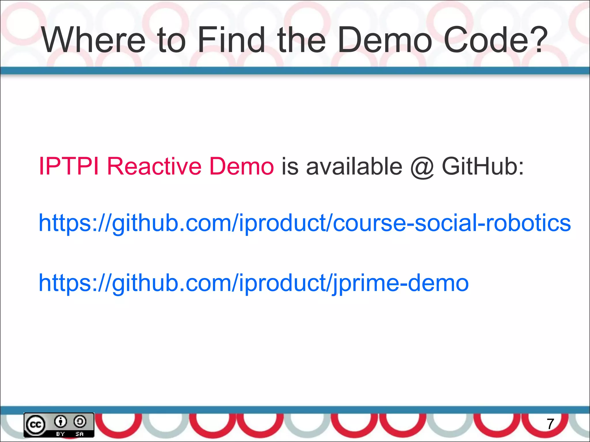 Where to Find the Demo Code?
7
IPTPI Reactive Demo is available @ GitHub:
https://github.com/iproduct/course-social-robotics
https://github.com/iproduct/jprime-demo
 