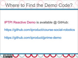 Where to Find the Demo Code?
71
IPTPI Reactive Demo is available @ GitHub:
https://github.com/iproduct/course-social-robotics
https://github.com/iproduct/jprime-demo
 