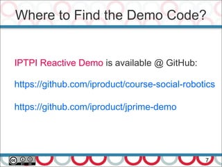 Where to Find the Demo Code?
7
IPTPI Reactive Demo is available @ GitHub:
https://github.com/iproduct/course-social-robotics
https://github.com/iproduct/jprime-demo
 