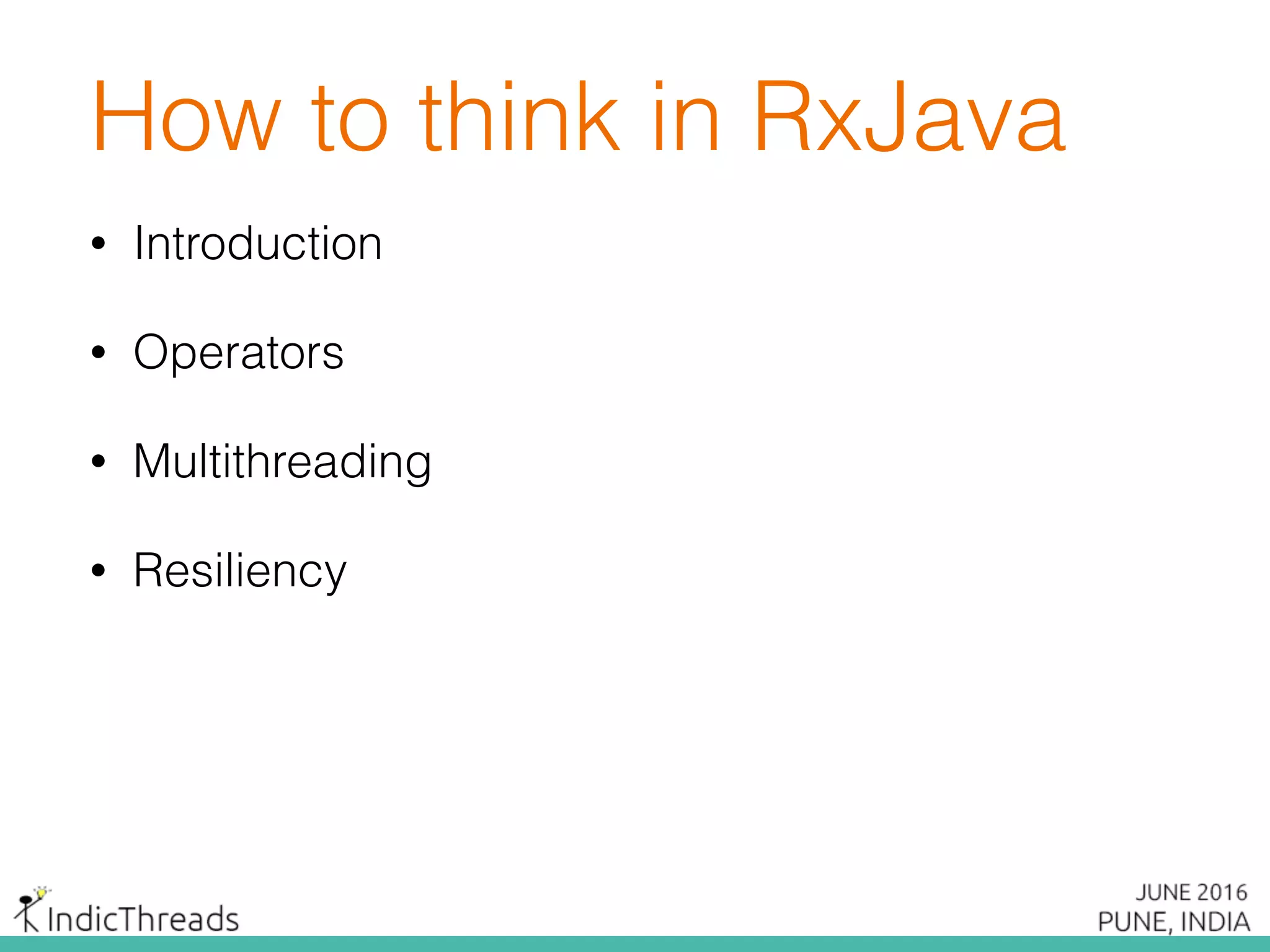 How to think in RxJava
• Introduction
• Operators
• Multithreading
• Resiliency
 