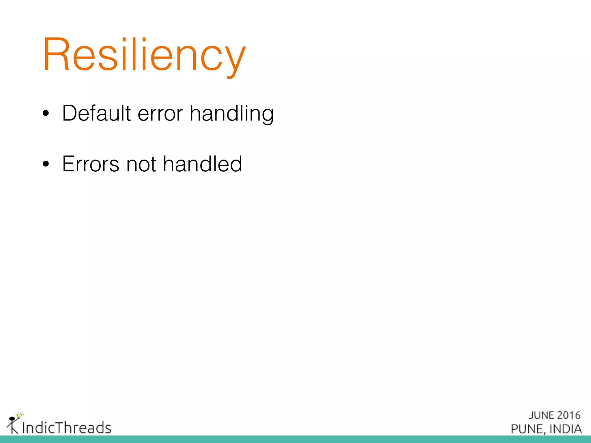 Resiliency
• Default error handling
• Errors not handled
 