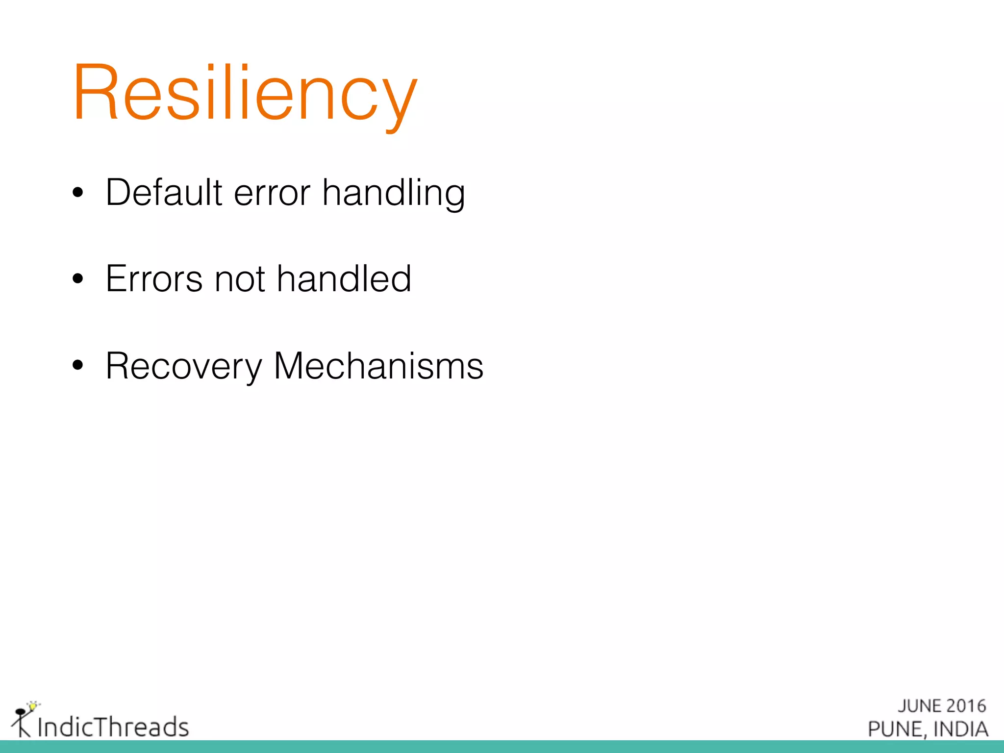 Resiliency
• Default error handling
• Errors not handled
• Recovery Mechanisms
 