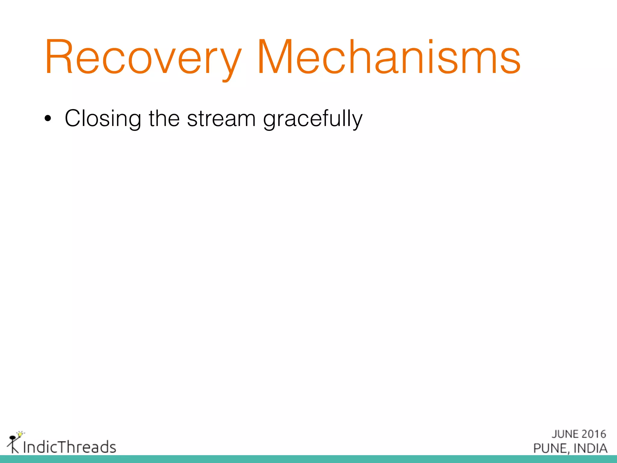 Recovery Mechanisms
• Closing the stream gracefully
 