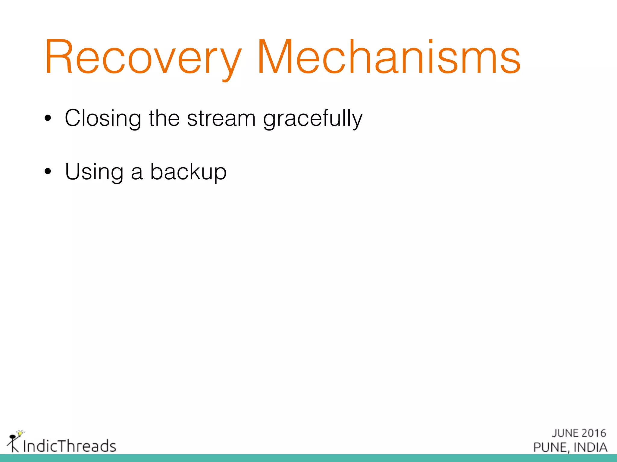 Recovery Mechanisms
• Closing the stream gracefully
• Using a backup
 