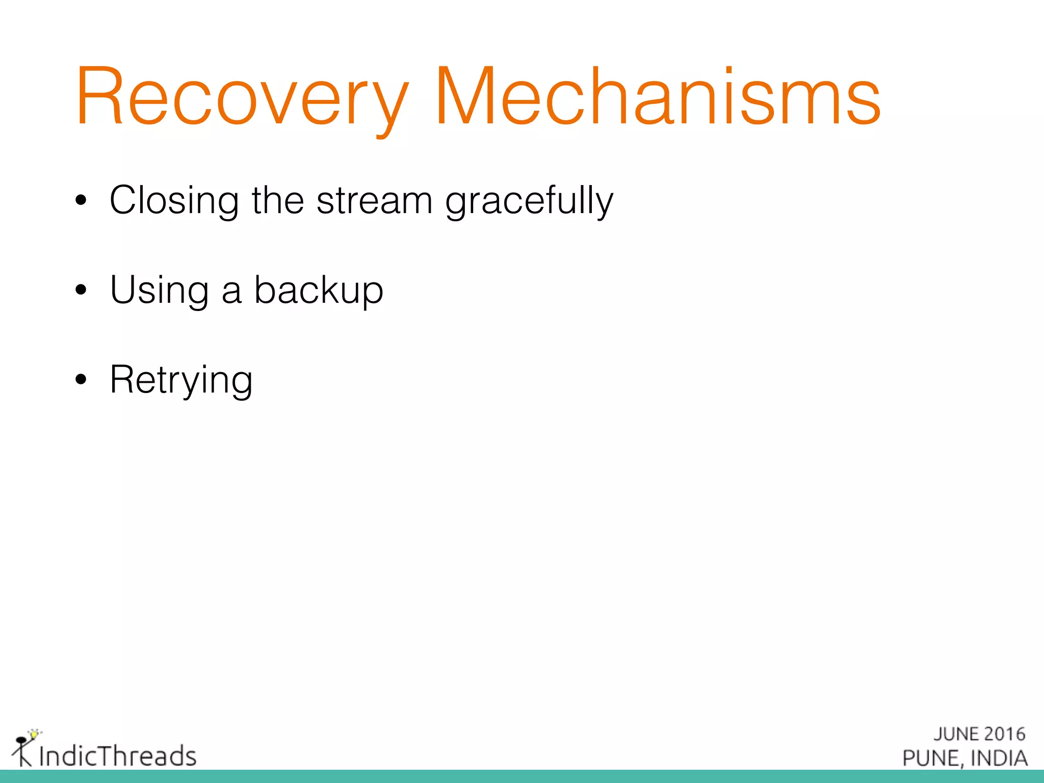 Recovery Mechanisms
• Closing the stream gracefully
• Using a backup
• Retrying
 