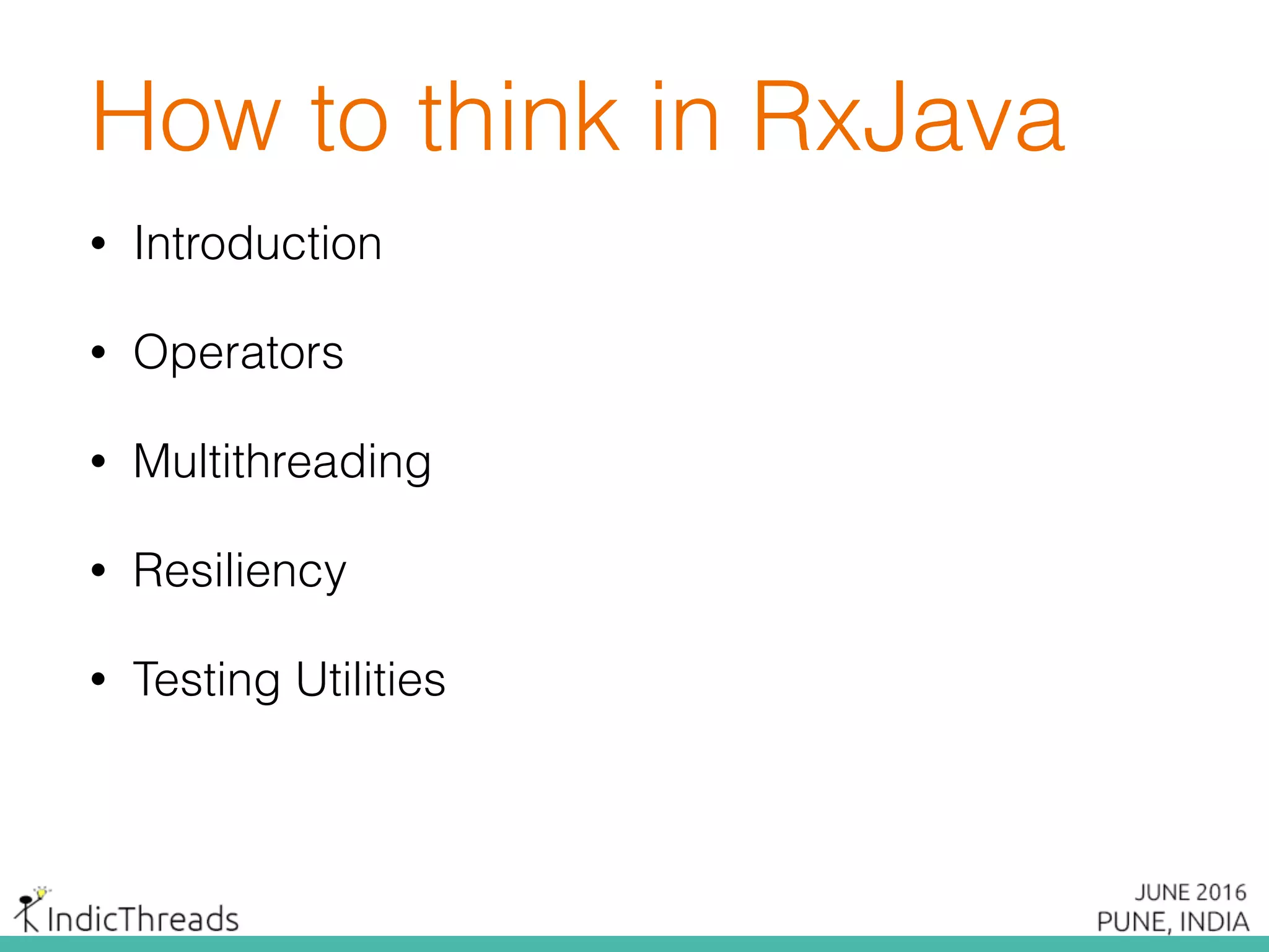 How to think in RxJava
• Introduction
• Operators
• Multithreading
• Resiliency
• Testing Utilities
 