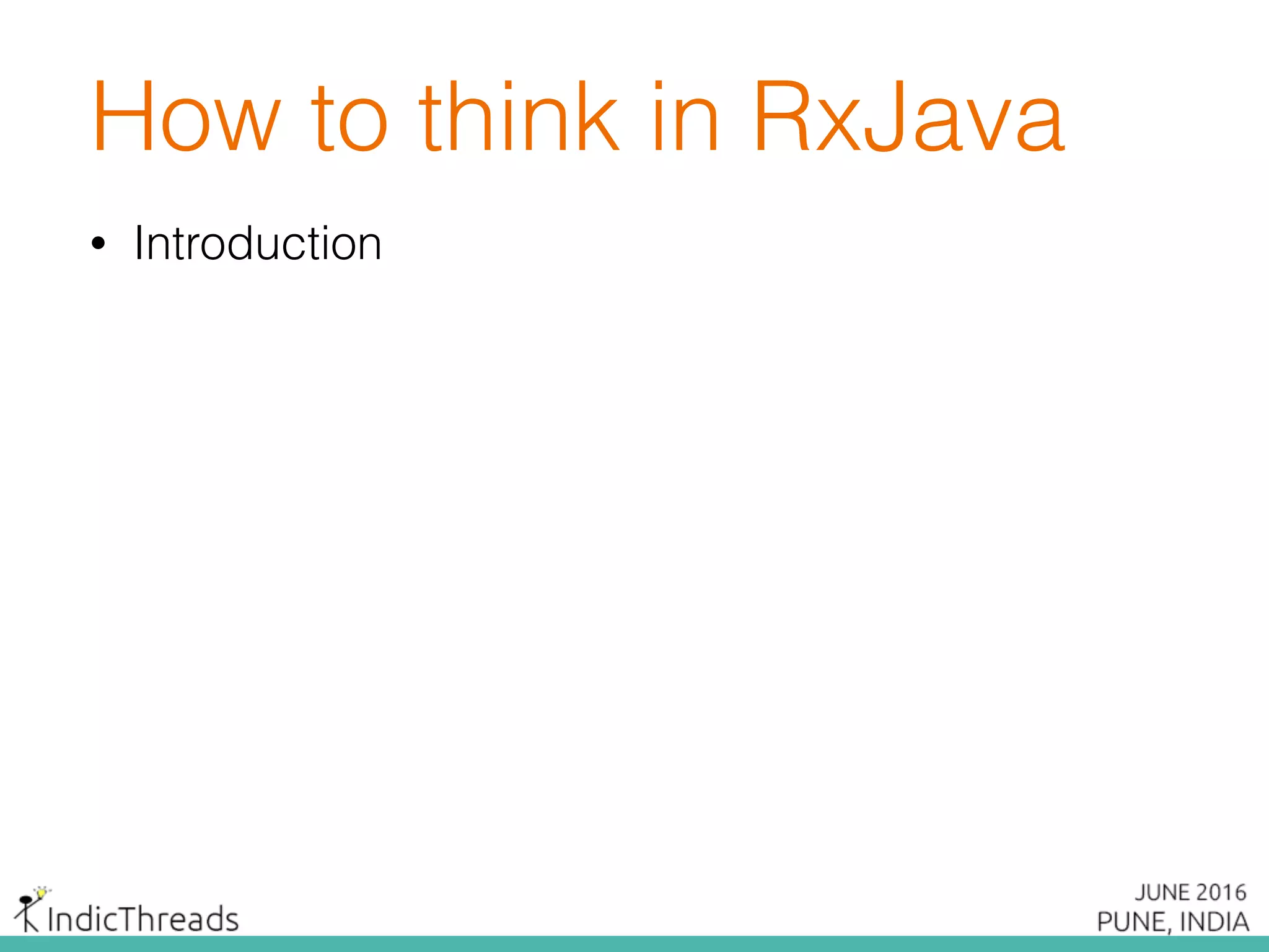 How to think in RxJava
• Introduction
 