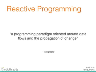 Reactive Programming
“a programming paradigm oriented around data
ﬂows and the propagation of change”
– Wikipedia
 