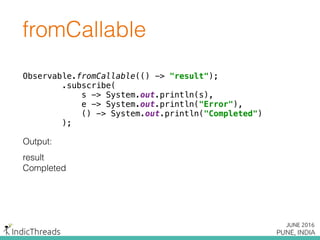 Observable.fromCallable(() -> "result");
.subscribe(
s -> System.out.println(s),
e -> System.out.println("Error"),
() -> System.out.println("Completed")
);
fromCallable
Output:
result
Completed
Observable.fromCallable(() -> "result");
.subscribe(
s -> System.out.println(s),
e -> System.out.println("Error"),
() -> System.out.println("Completed")
);
 