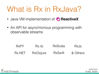 • Java VM implementation of ReactiveX
• An API for asynchronous programming with
observable streams
What is Rx in RxJava?
RxJs
Rx.NET
RxScala
RxClojure RxSwift
Rx.rbRxPY
& Others
 