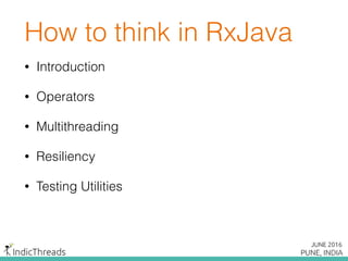 How to think in RxJava
• Introduction
• Operators
• Multithreading
• Resiliency
• Testing Utilities
 