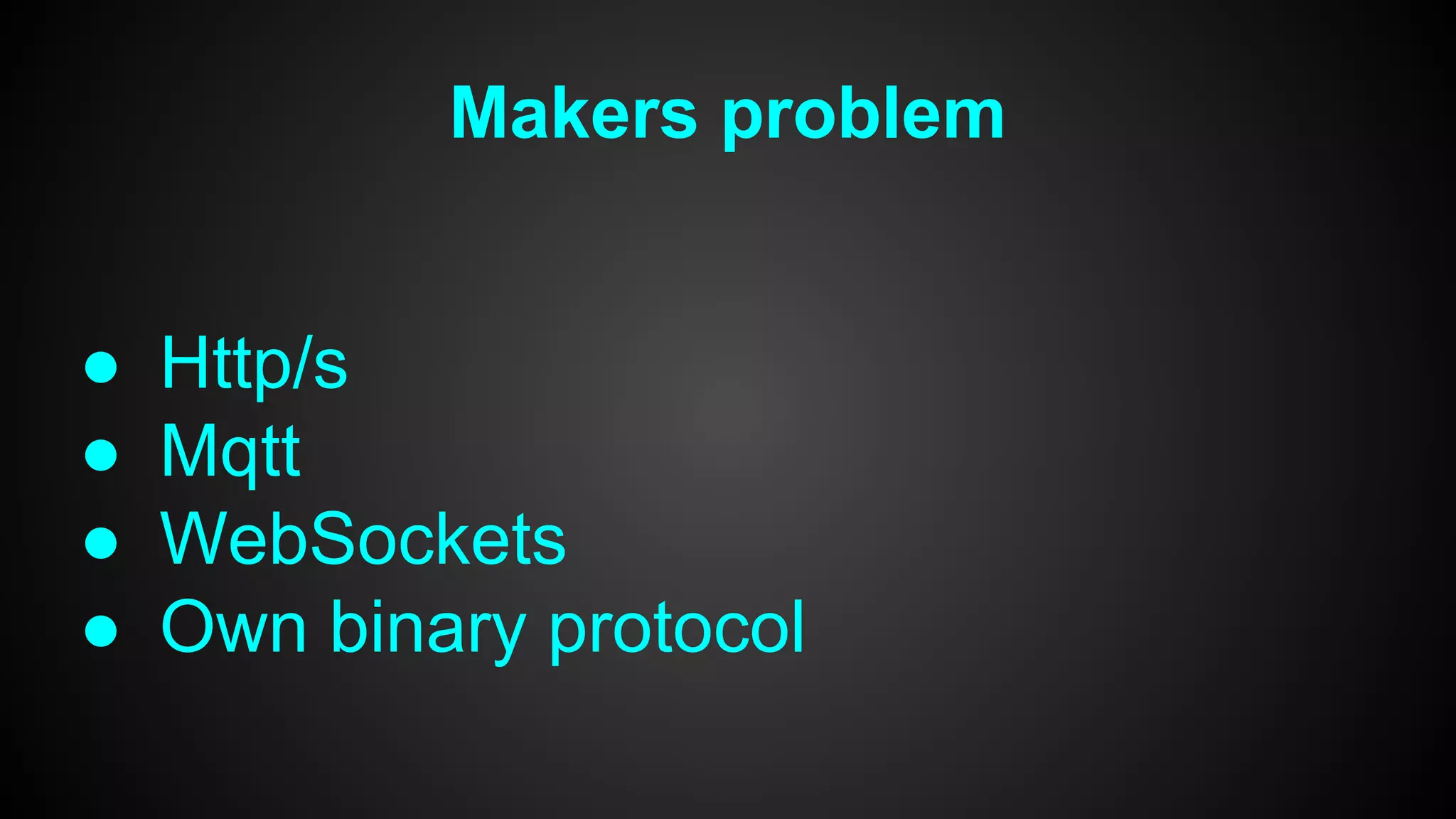 Makers problem
● Http/s
● Mqtt
● WebSockets
● Own binary protocol
 