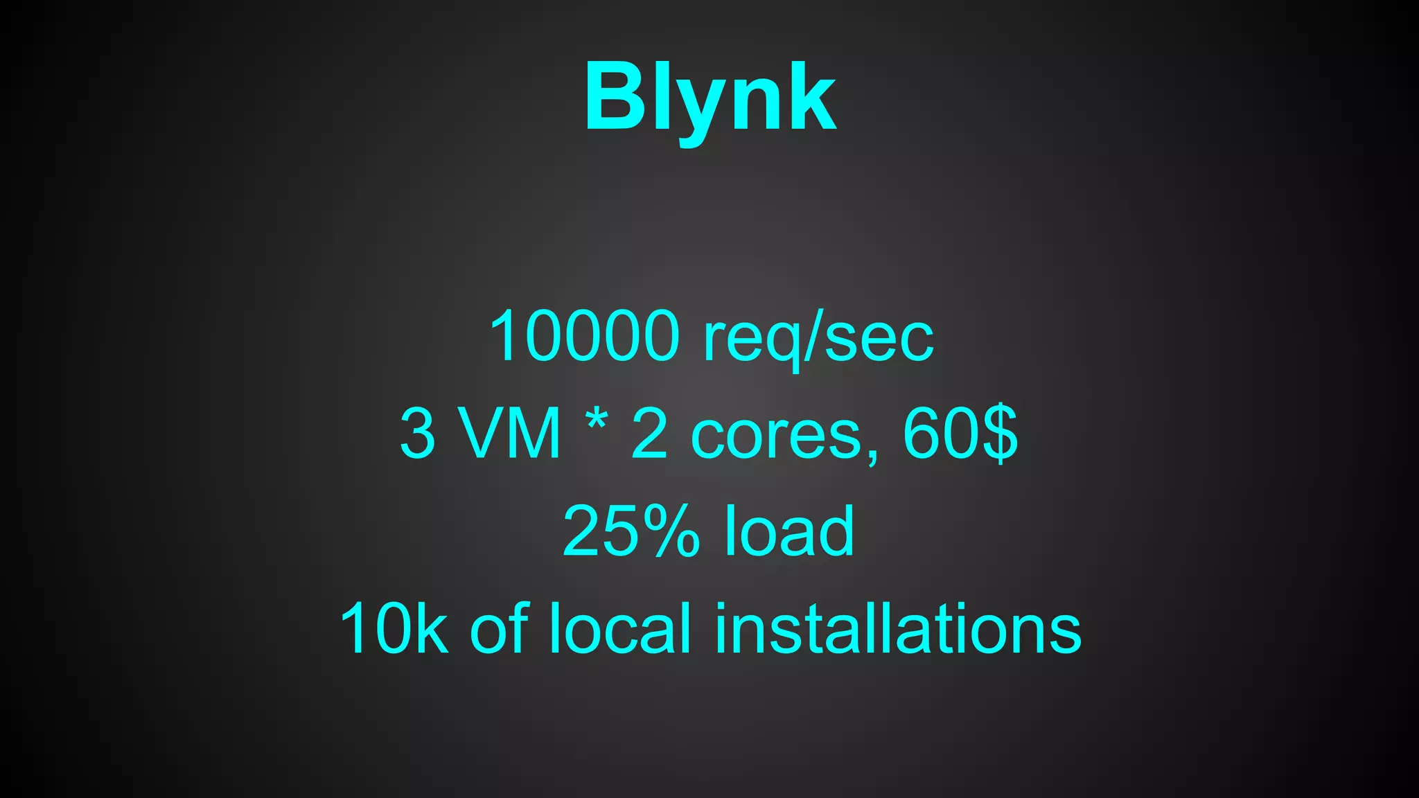 Blynk
10000 req/sec
3 VM * 2 cores, 60$
25% load
10k of local installations
 