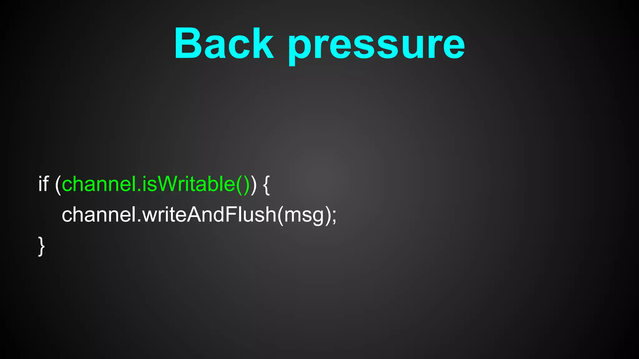 Back pressure
if (channel.isWritable()) {
channel.writeAndFlush(msg);
}
 