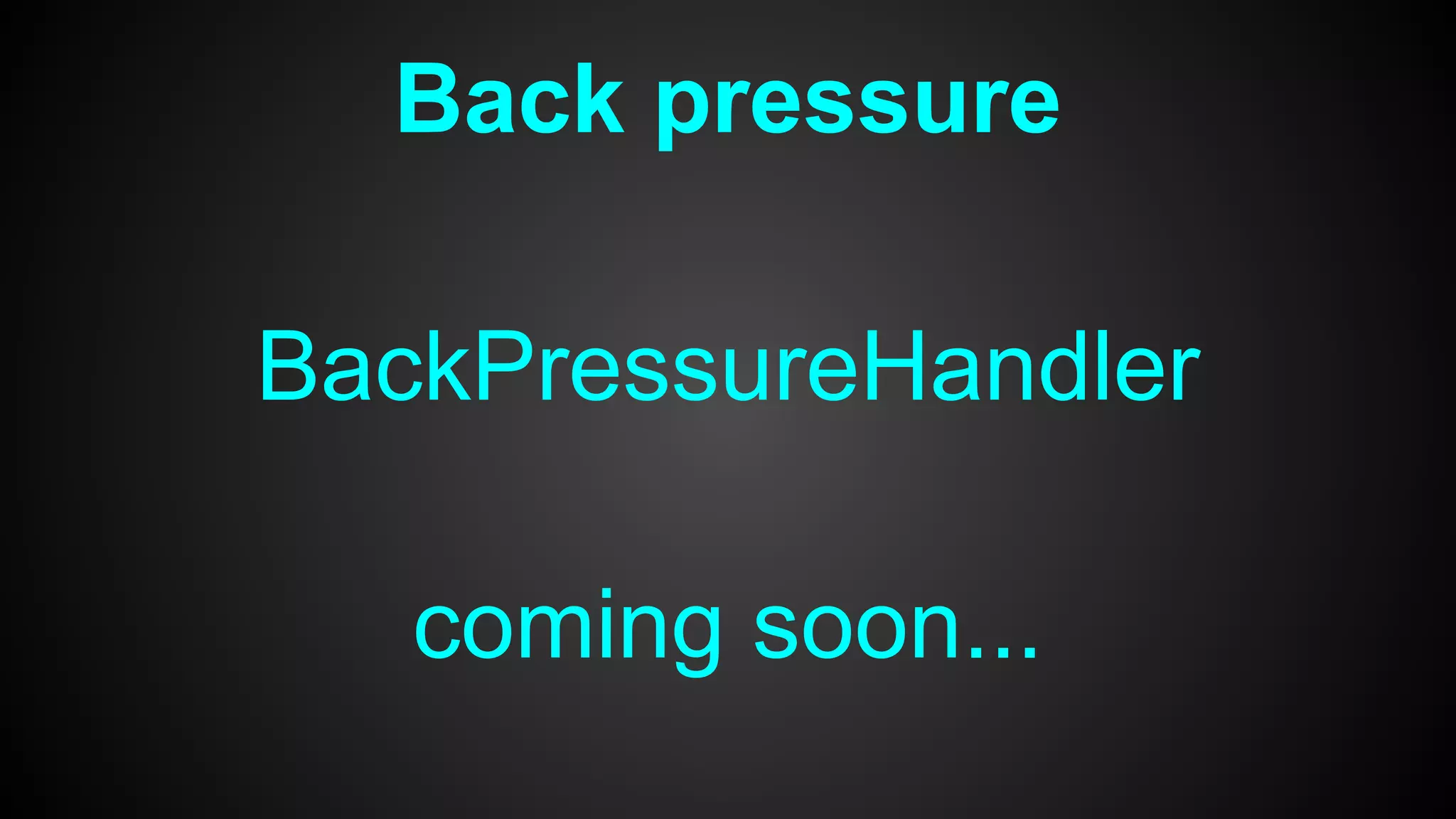 Back pressure
BackPressureHandler
coming soon...
 